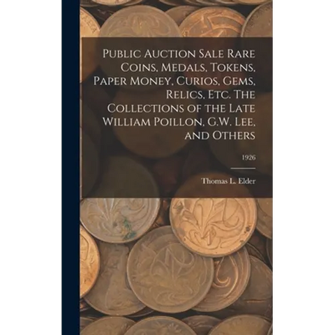 Public Auction Sale Rare Coins, Medals, Tokens, Paper Money, Curios, Gems, Relics, Etc. The Collections of the Late William Poillon, G.W. Lee, and Oth