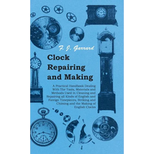 Clock Repairing and Making - A Practical Handbook Dealing With The Tools, Materials and Methods Used in Cleaning and Repairing all Kinds of English an - Paperback