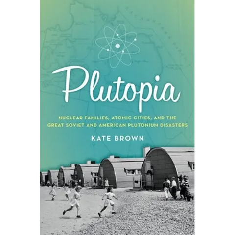 Plutopia: Nuclear Families, Atomic Cities, and the Great Soviet and American Plutonium Disasters