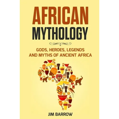 African Mythology: Gods, Heroes, Legends and Myths of Ancient Africa