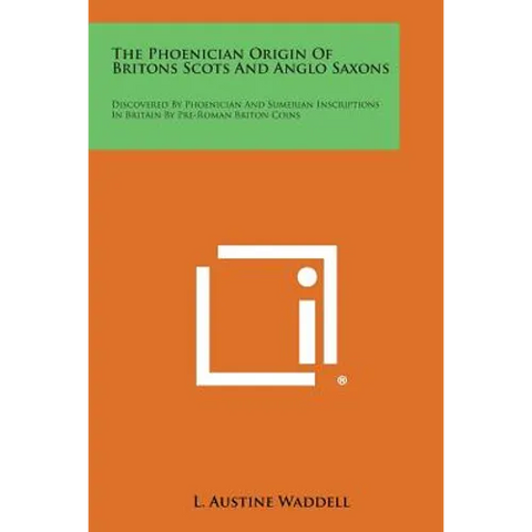The Phoenician Origin of Britons Scots and Anglo Saxons: Discovered by Phoenician and Sumerian Inscriptions in Britain by Pre-Roman Briton Coins