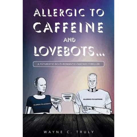 Allergic to Caffeine and Lovebots...: A Futuristic-SCI-FI-Romantic-Fantasy-Thriller