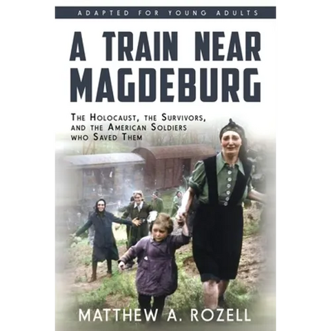 A Train near Magdeburg (the Young Adult Adaptation): The Holocaust, the Survivors, and the American Soldiers Who Saved Them