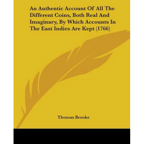 An Authentic Account Of All The Different Coins, Both Real And Imaginary, By Which Accounts In The East Indies Are Kept (1766)