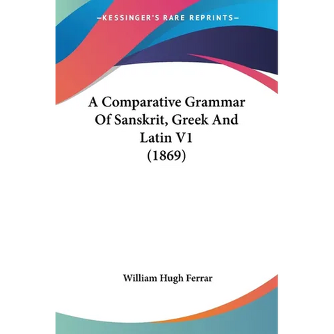 A Comparative Grammar Of Sanskrit, Greek And Latin V1 (1869)