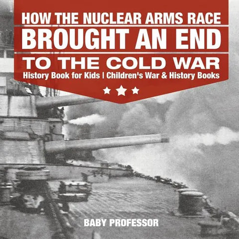 How the Nuclear Arms Race Brought an End to the Cold War - History Book for Kids Children's War & History Books