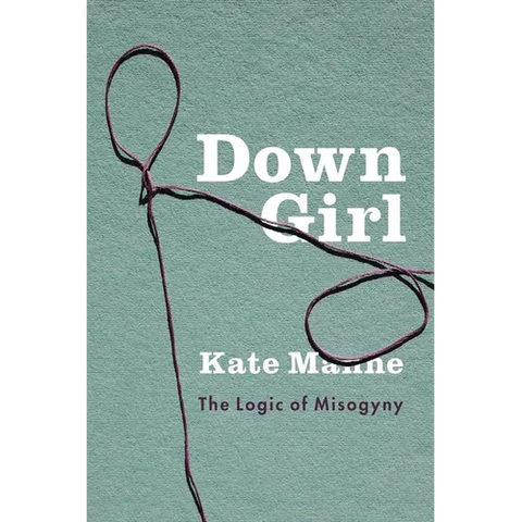 Down Girl: The Logic of Misogyny