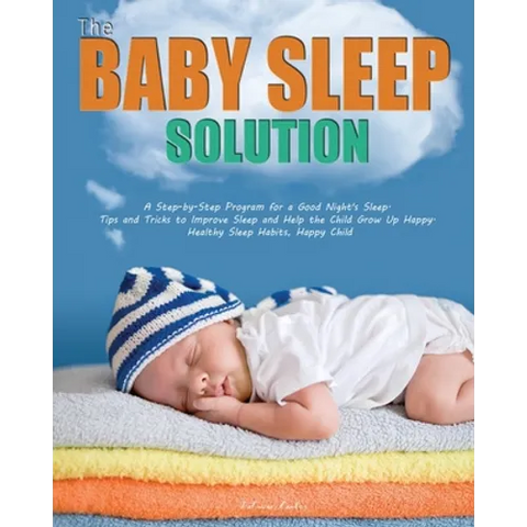 The Baby Sleep Solution: A Step-by-Step Program for a Good Night's Sleep. Tips and Tricks to Improve Sleep and Help the Child Grow Up Happy. He