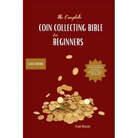 The Complete Coin Collecting Bible for Beginners: Your Go-to Guide to Discover, Identify, and Value Coins! A Beginner's Guide to Identifying, Valuing,
