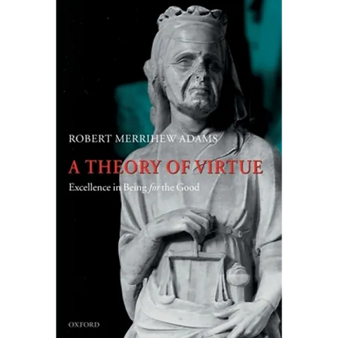 A Theory of Virtue: Excellence in Being for the Good
