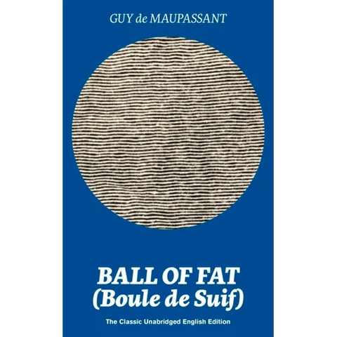 Ball of Fat (Boule de Suif) - The Classic Unabridged English Edition: The True Life Story Behind 