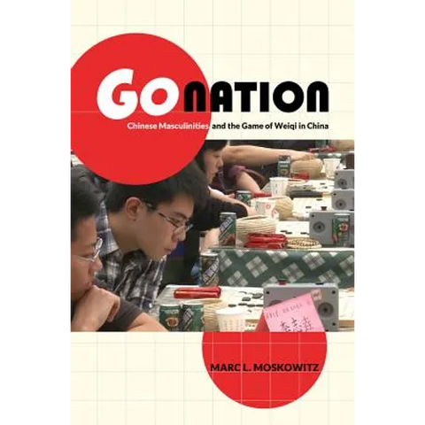 Go Nation: Chinese Masculinities and the Game of Weiqi in China Volume 28