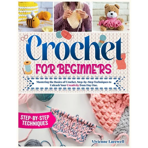 Crochet for Beginners: Mastering the Basics of Crochet, Step-by-Step Techniques to Unleash Your Creativity from Day One.