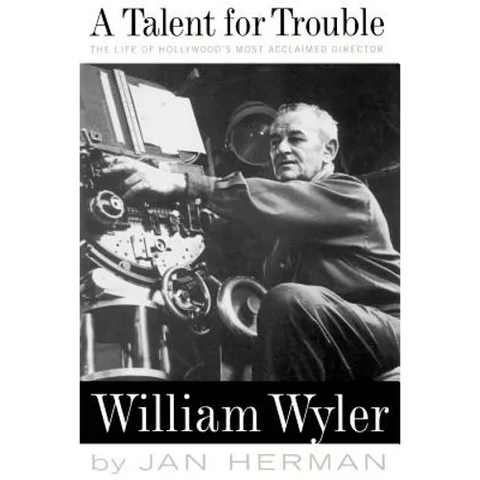 A Talent for Trouble: The Life of Hollywood's Most Acclaimed Director, William Wyler