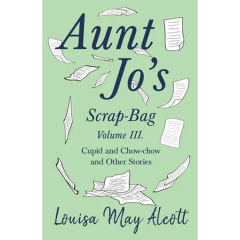 Aunt Jo's Scrap-Bag, Volume III;Cupid and Chow-chow, and Other Stories