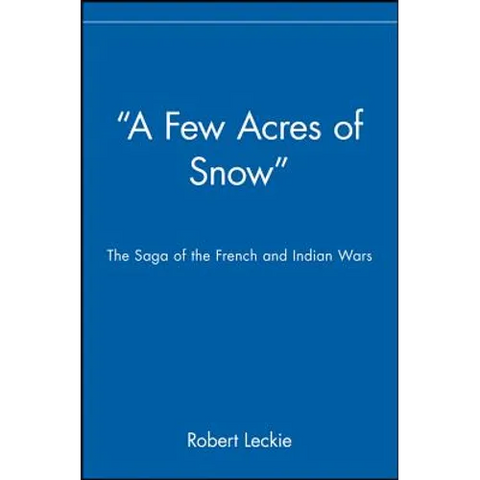 A Few Acres of Snow: The Saga of the French and Indian Wars