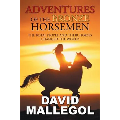 Adventures of the Bronze Horsemen: The Botai People and Their Horses Changed the World