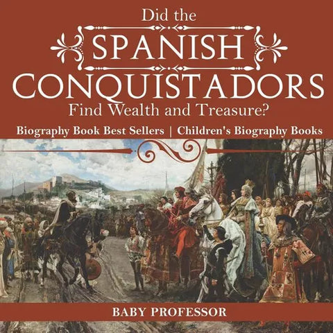 Did the Spanish Conquistadors Find Wealth and Treasure? Biography Book Best Sellers Children's Biography Books