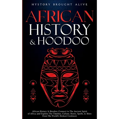 African History & Hoodoo: Connect to The Ancient Spirit of Africa and Explore The Timeline, Culture, Roots, Spells, & More From The World's Richest Co