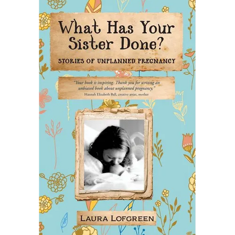 What Has Your Sister Done?: Stories of Unplanned Pregnancy