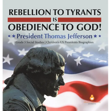 Rebellion to Tyrants is Obedience to God!: President Thomas Jefferson Grade 5 Social Studies Children's US Presidents Biographies - Hardcover