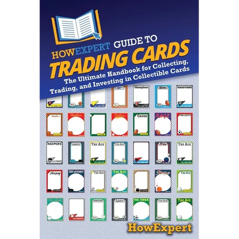 HowExpert Guide to Trading Cards: The Ultimate Handbook for Collecting, Trading, and Investing in Collectible Cards