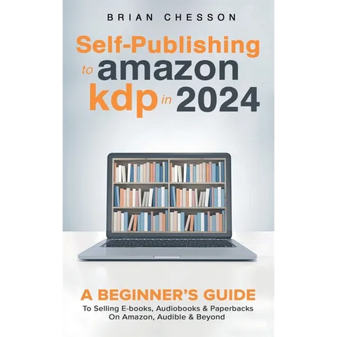 Self-Publishing to Amazon KDP in 2024 - A Beginner's Guide to Selling E-Books, Audiobooks & Paperbacks on Amazon, Audible & Beyond