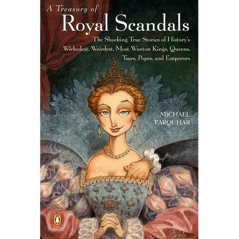 A Treasury of Royal Scandals: The Shocking True Stories of History's Wickedest, Weirdest, Most Wanton Kings, Queens, Tsars, Popes, and Emperors