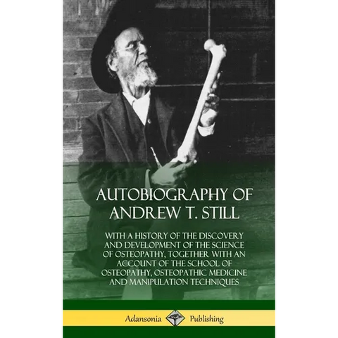 Autobiography of Andrew T. Still: With a History of the Discovery and Development of the Science of Osteopathy, Together with an Account of the School