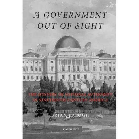A Government Out of Sight: The Mystery of National Authority in Nineteenth-Century America