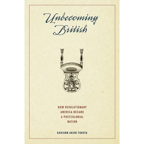 Unbecoming British: How Revolutionary America Became a Postcolonial Nation