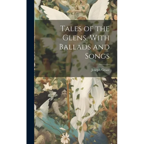 Tales of the Glens, With Ballads and Songs