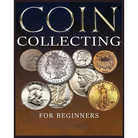 The Ultimate Guide to Coin Collecting: All The Information & Advice You Need for Building a Valuable Collection