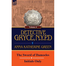 Detective Gryce, N. Y. P. D.: Volume: 4-The Sword of Damocles and Initials Only